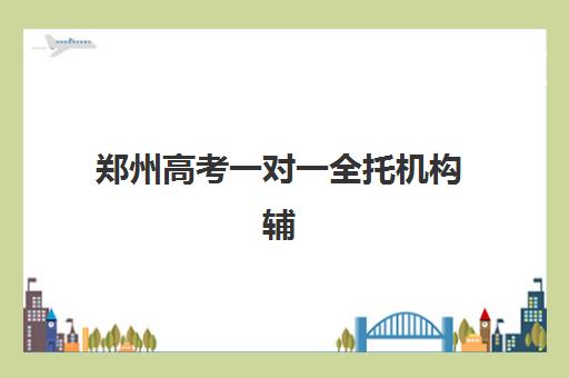 郑州高考一对一全托机构辅导机构排名前三名如何选择？2025年最新权威榜单、各校特色解析与科学择校全攻略