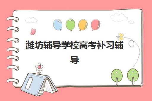 潍坊辅导学校高考补习辅导机构排名一览表如何查询？2023年最新榜单详情、各校特色解析与科学择校指南