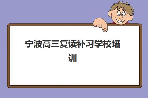 宁波高三复读补习学校培训机构哪家好一点？2025年十大排名榜单与择校全攻略