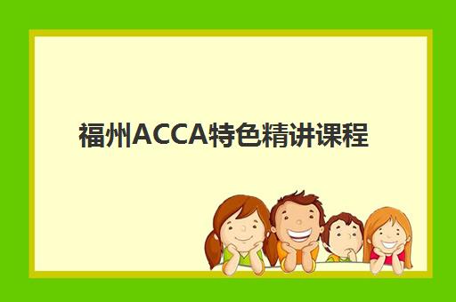 福州ACCA特色精讲课程辅导班有哪些机构好？2025年最新机构排名、课程特色与选择全指南