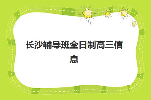 长沙辅导班全日制高三信息确认时间如何安排？2025年最新时间表、报名流程详解与机构选择全指南
