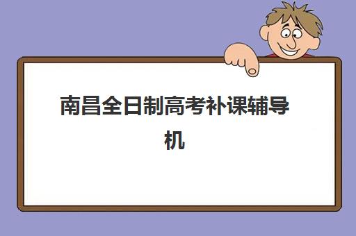 南昌全日制高考补课辅导机构排名榜最新如何查询？2025年权威榜单发布、各校特色解析与择校指南全攻略