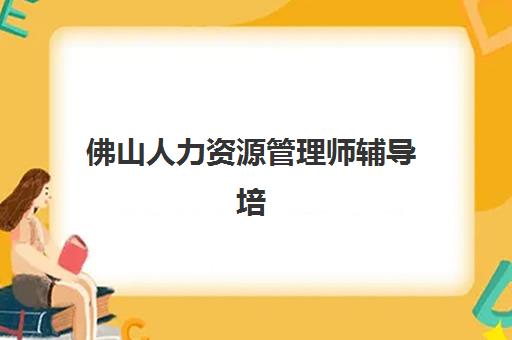 佛山人力资源管理师辅导培训机构有哪些学校？2025年最新排名、择校指南与成功案例解析
