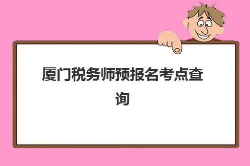 厦门税务师预报名考点查询系统如何操作？2025年最新查询步骤、常见问题解答与备考全指南