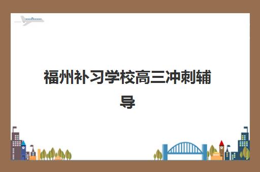 福州补习学校高三冲刺辅导班学费一般多少钱？2025年最新收费标准与性价比选择指南