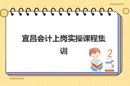 宜昌会计上岗实操课程集训营哪个比较好网如何查询?2025年最新十大权威排名、课程特色与择校避坑全指南 宜昌会计上岗实操课程集训营哪个比较好网如何查询?2025年最新十大权威排名、课程特色与择校避坑全指南