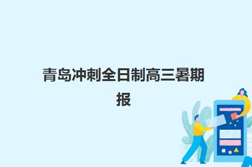 青岛冲刺全日制高三暑期报名确认时间是几号啊？2025年各机构截止日期汇总与择校指南