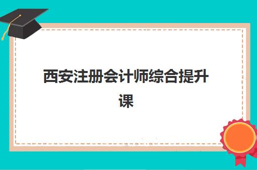 西安注册会计师综合提升课程预报名考点有哪些专业？2025年最新考点分布图、专业科目搭配策略与全程报名指南