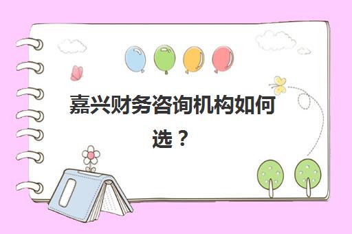 嘉兴财务咨询机构如何选？2025十大机构核心竞争力对比与选择指南