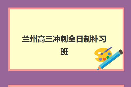 兰州高三冲刺全日制补习班封闭学校有哪些学校？2025年最新TOP5权威榜单、择校指南与成功案例深度解析