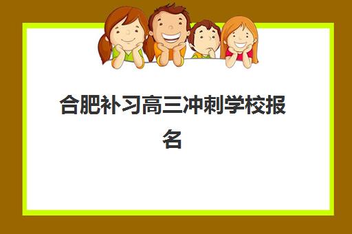 合肥补习高三冲刺学校报名时间及流程安排如何规划最科学？2025年最新时间表、报名步骤与择校指南全解析