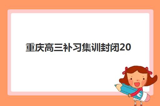 重庆高三补习集训封闭2025年考点有哪些？最新考点分布、查询方法与备考全指南
