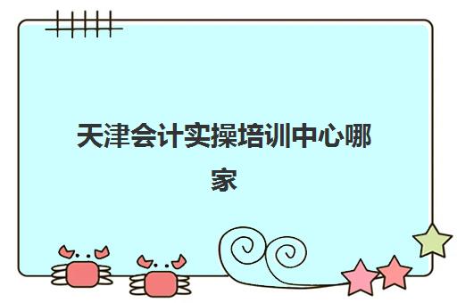 天津会计实操培训中心哪家好？2025年机构发展指数TOP5深度解析与择校指南