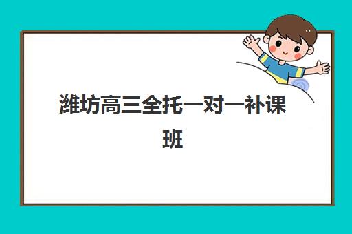 潍坊高三全托一对一补课班辅导机构哪家比较好？2025年最新排名榜单与高性价比择校全攻略