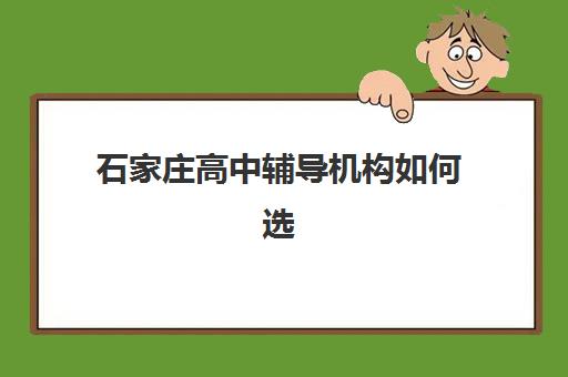 石家庄高中辅导机构如何选择？2025年最新排名与择校全攻略助孩子高效提分