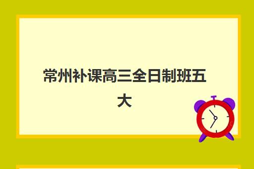 常州补课高三全日制班五大机构技术白皮书如何获取？2025年最新排名、择校指南与白皮书解读