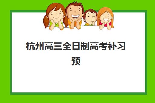 杭州高三全日制高考补习预报名费用多少钱？2025年费用明细解读、性价比分析与选择指南