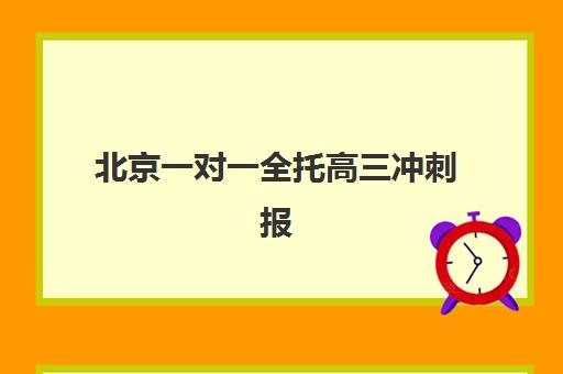 北京一对一全托高三冲刺报名确认时间是几号？2023年各机构时间详情、报名流程详解与时间规划全指南
