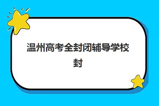 温州高考全封闭辅导学校封闭式集训营有哪些？2023年权威榜单、择校指南与成功案例深度解析