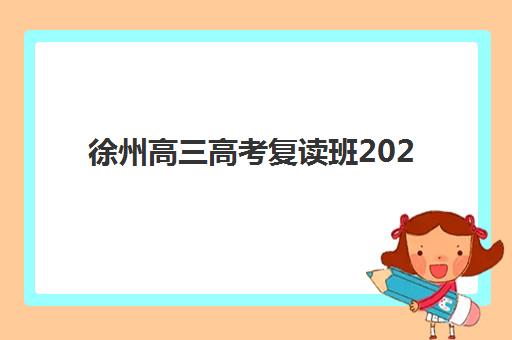 徐州高三高考复读班2025报名时间表如何科学规划？最新时间安排、报名步骤与机构选择全解析