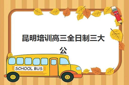 昆明培训高三全日制三大公办机构特色对比如何抉择？2025年顶尖学校实力解析、择校技巧与避坑全指南