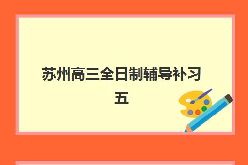 苏州高三全日制辅导补习五大机构服务能力如何分析？2025年最新评估体系与科学选择全攻略指南