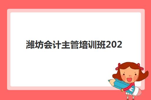 潍坊会计主管培训班2025年报名时间表如何准确查询？最新官方日程与各机构报名流程全指南