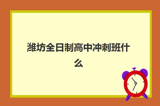 潍坊全日制高中冲刺班什么时候报名考试？2025年最新时间表与全程备考指南