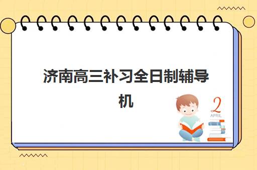 济南高三补习全日制辅导机构排行榜有哪些？2025年权威榜单深度解析与个性化择校指南