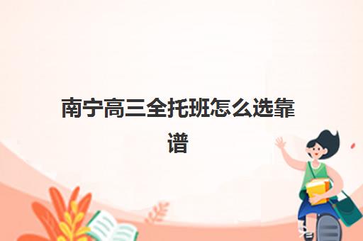 南宁高三全托班怎么选靠谱？2025年十大全日制辅导机构实力对比与择校指南