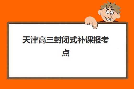 天津高三封闭式补课报考点需要工作证明吗？2025年最新报名材料清单与机构通关指南