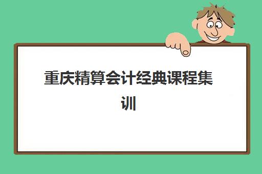 重庆精算会计经典课程集训班怎么选？2025年主流机构综合对比与择校指南