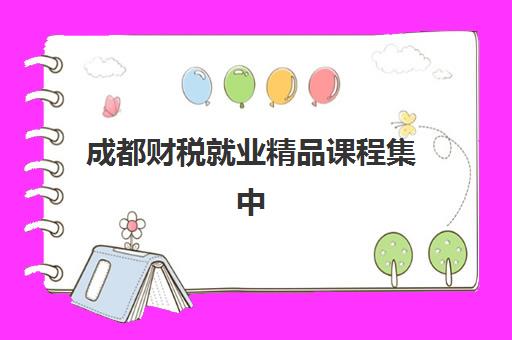 成都财税就业精品课程集中训练营有哪些地方？2025年最新地点分布解读、选择标准与报名全指南