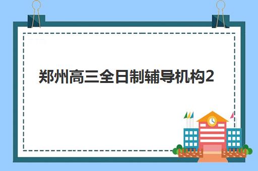 郑州高三全日制辅导机构2025年报名时间：全年时间表与择校报名全攻略