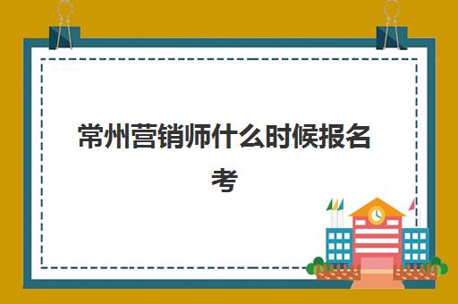 常州营销师什么时候报名考试？2025年最新报名时间表与报考全流程指南