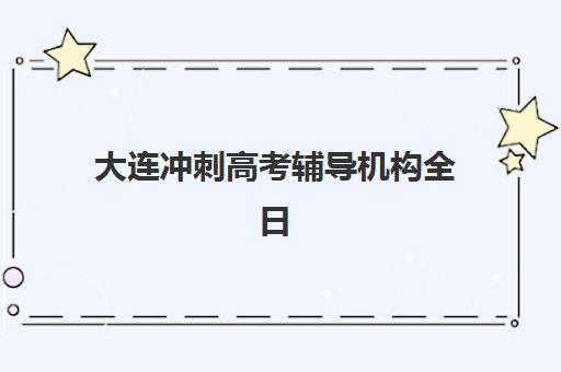 大连冲刺高考辅导机构全日制封闭式集训营有哪些地方值得推荐？2025年最新权威数据解读与科学择校全指南