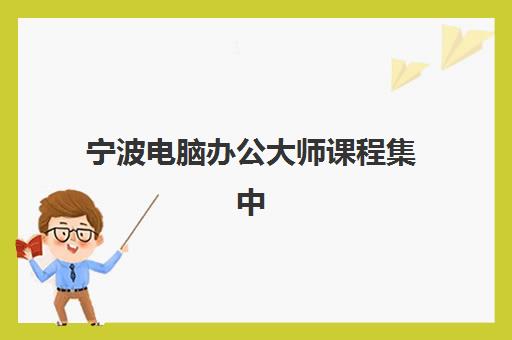宁波电脑办公大师课程集中训练营在哪报名?2023年报名渠道、流程步骤与资格要求全解析 宁波电脑办公大师课程集中训练营在哪报名?2023年报名渠道、流程步骤与资格要求全解析