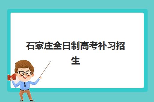 石家庄全日制高考补习招生机构用户满意度如何？2025年最新口碑榜单、各校特色解析与科学择校全指南