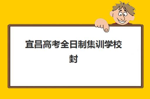 宜昌高考全日制集训学校封闭式集训营地址在哪?2025年最新校区分布与择校导航指南 宜昌高考全日制集训学校封闭式集训营地址在哪?2025年最新校区分布与择校导航指南