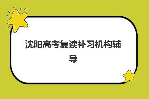 沈阳高考复读补习机构辅导培训机构有哪些地方？2025年最新机构名单详情、各校特色解析与科学择校全指南