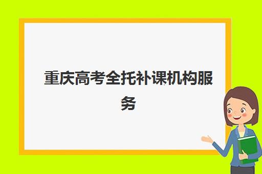 重庆高考全托补课机构服务竞争力报告如何科学利用？2023年最新评估体系、排名解析与择校指南全攻略