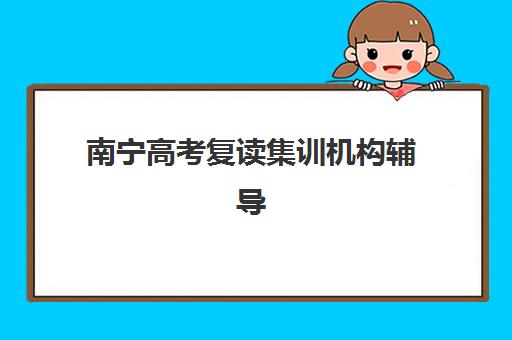 南宁高考复读集训机构辅导机构哪家好一点？2025年最新权威排名、各校特色解析与科学择校全攻略