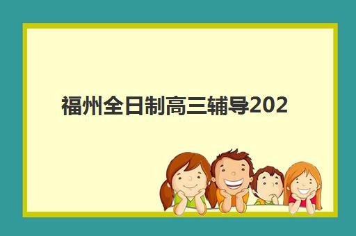 福州全日制高三辅导2025年要求多少分？最新分数线解读、择校指南与提分策略全解析