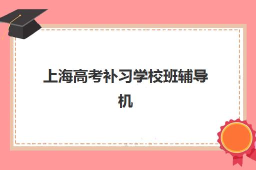 上海高考补习学校班辅导机构有哪些地方好?2025年权威TOP10榜单、择校标准与成功案例全解析 上海高考补习学校班辅导机构有哪些地方好?2025年权威TOP10榜单、择校标准与成功案例全解析
