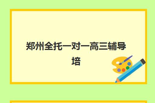 郑州全托一对一高三辅导培训机构哪个比较好?2025年最新权威排名、各校特色解析与科学择校全指南 郑州全托一对一高三辅导培训机构哪个比较好?2025年最新权威排名、各校特色解析与科学择校全指南