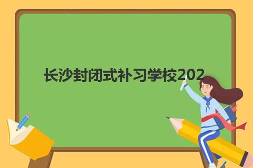 长沙封闭式补习学校2025年要求多少分？最新分数线预测与入学全攻略