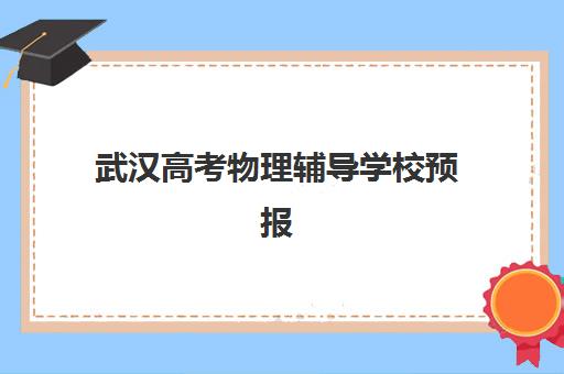 武汉高考物理辅导学校预报名费用多少钱啊？2025年最新收费标准、性价比分析与报名指南