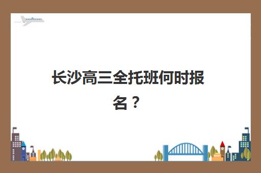 长沙高三全托班何时报名?2025年关键时间节点与择校指南 长沙高三全托班何时报名?2025年关键时间节点与择校指南