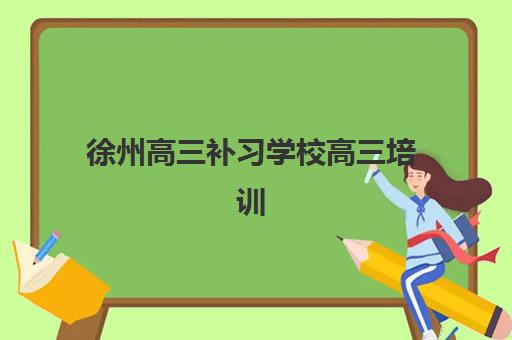徐州高三补习学校高三培训机构寄宿基地如何选择?2025年十大机构排名与择校全攻略 徐州高三补习学校高三培训机构寄宿基地如何选择?2025年十大机构排名与择校全攻略