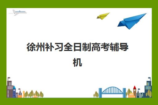 徐州补习全日制高考辅导机构有哪些地方，2025年最新实力盘点与择校指南